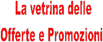  La vetrina delle
Offerte e Promozioni